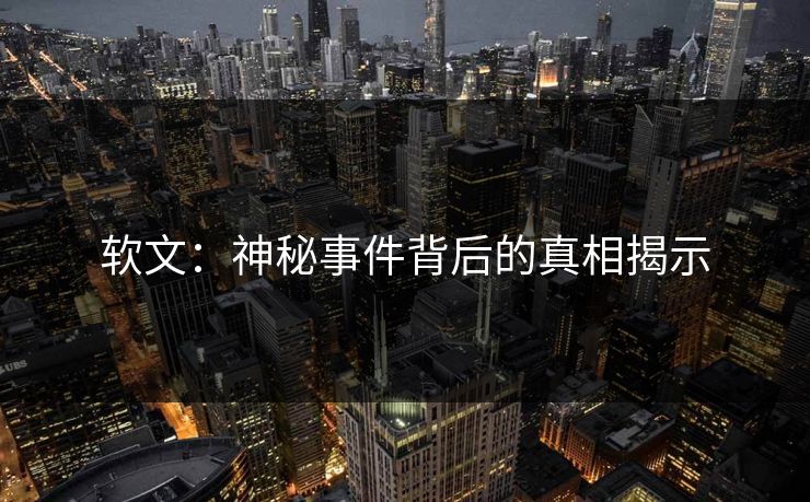软文：神秘事件背后的真相揭示