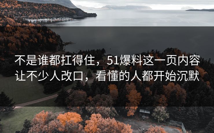 不是谁都扛得住,51爆料这一页内容让不少人改口,看懂的人都开始沉默 不是谁都扛得住,51爆料这一页内容让不少人改口,看懂的人都开始沉默