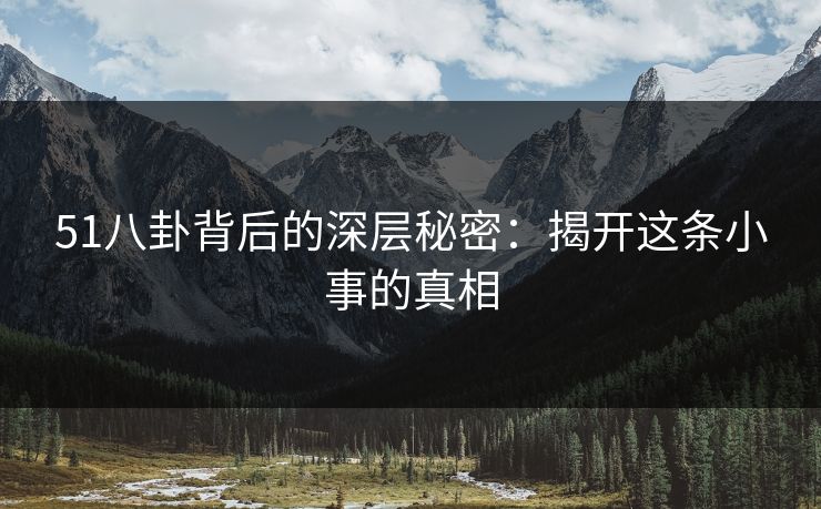 51八卦背后的深层秘密：揭开这条小事的真相