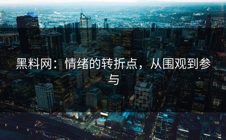 黑料网：情绪的转折点，从围观到参与