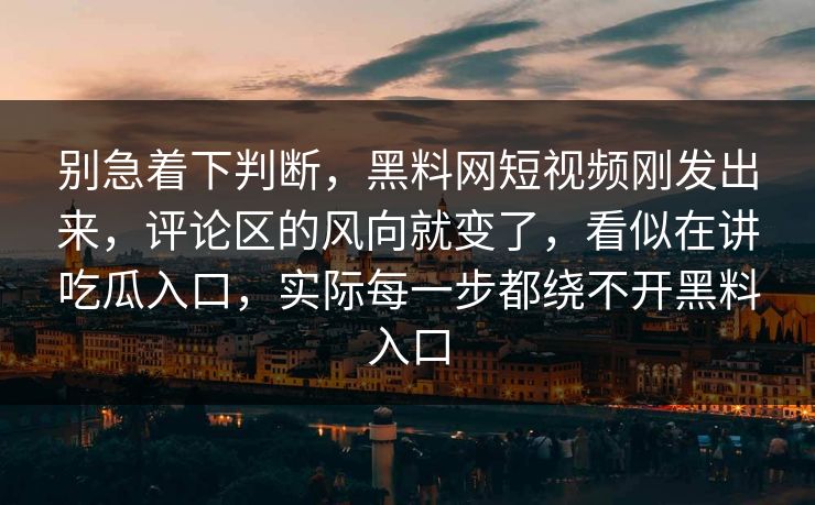别急着下判断,黑料网短视频刚发出来,评论区的风向就变了,看似在讲吃瓜入口,实际每一步都绕不开黑料入口 别急着下判断,黑料网短视频刚发出来,评论区的风向就变了,看似在讲吃瓜入口,实际每一步都绕不开黑料入口