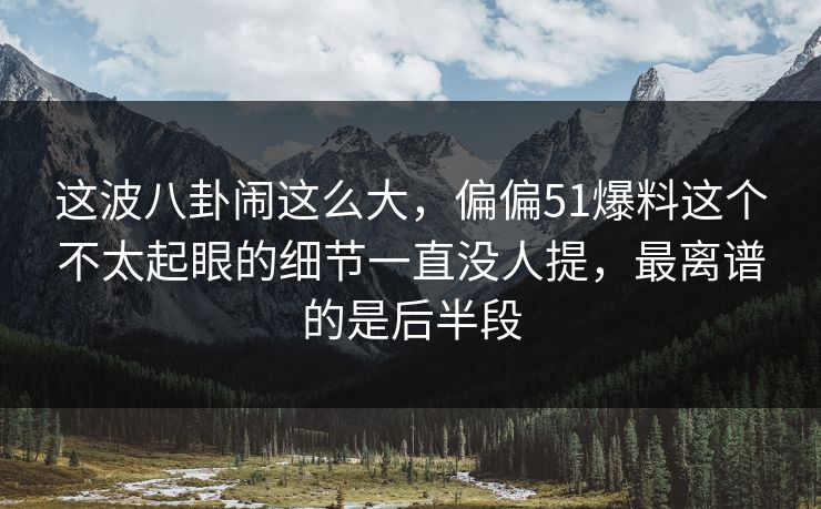 这波八卦闹这么大,偏偏51爆料这个不太起眼的细节一直没人提,最离谱的是后半段 这波八卦闹这么大,偏偏51爆料这个不太起眼的细节一直没人提,最离谱的是后半段